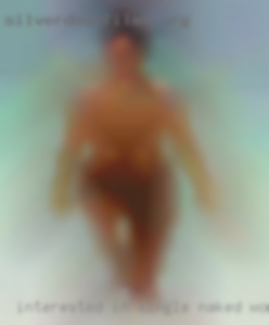 Interested in single naked women.